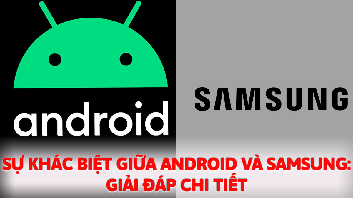 Sự khác biệt giữa Android và Samsung: Giải đáp chi tiết